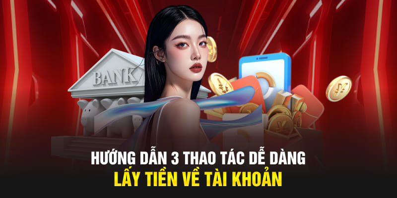 Hướng dẫn 3 thao tác dễ dàng lấy tiền về tài khoản