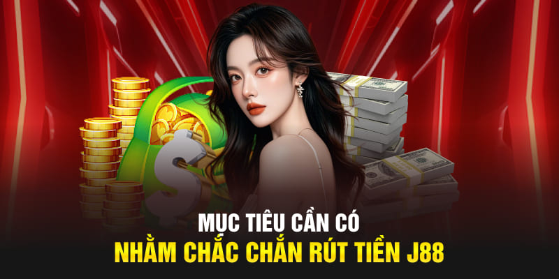 Mục tiêu cần có nhằm chắc chắn rút tiền J88