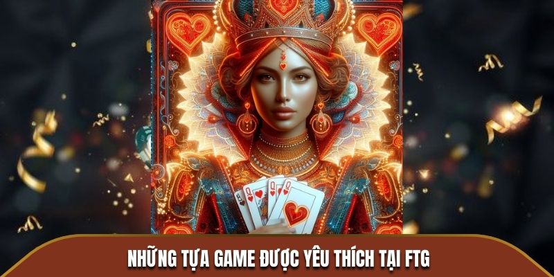 Những tựa game được yêu thích tại FTG