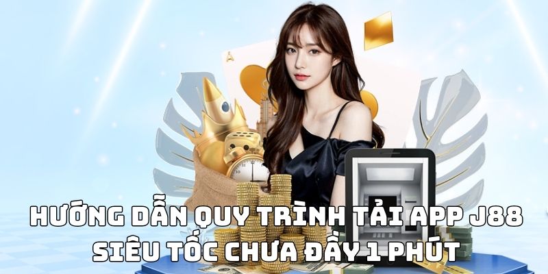 Hướng dẫn quy trình tải app J88 siêu tốc chưa đầy 1 phút