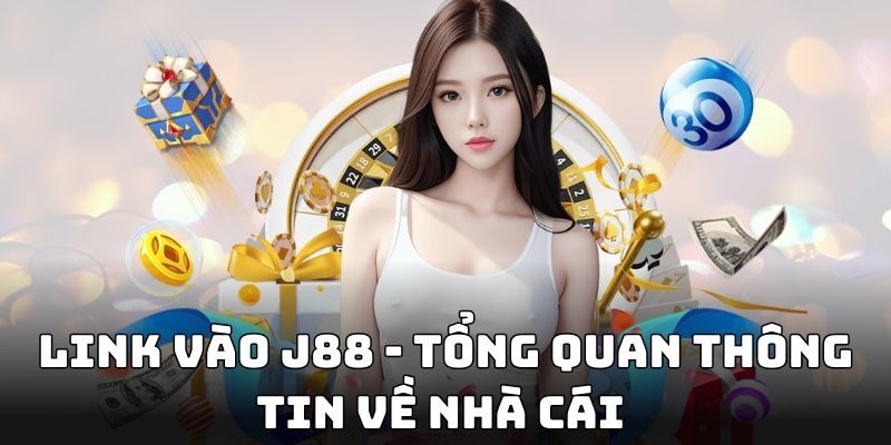 Link vào J88 - Tổng quan thông tin về nhà cái 