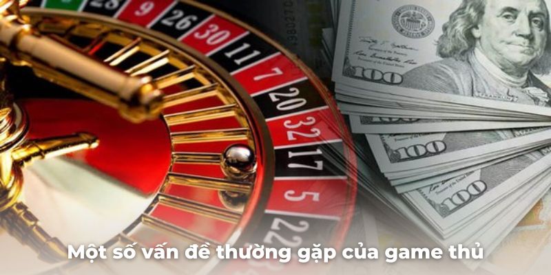 Một số vấn đề thường gặp của game thủ khi nạp tiền tại sảnh game